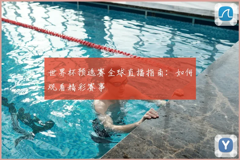 世界杯预选赛全球直播指南：如何观看精彩赛事