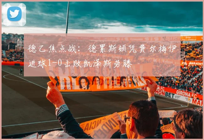 德乙焦点战：德累斯顿凭费尔梅伊进球1-0击败凯泽斯劳滕