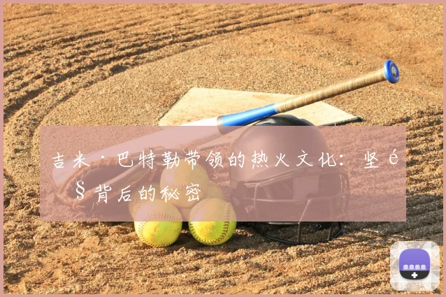吉米·巴特勒带领的热火文化：坚韧背后的秘密