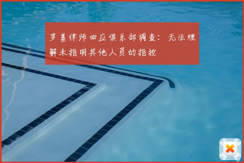 罗基律师回应俱乐部调查：无法理解未指明其他人员的指控