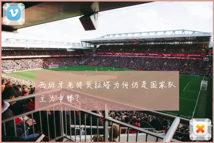 西班牙老将莫拉塔为何仍是国家队主力中锋？