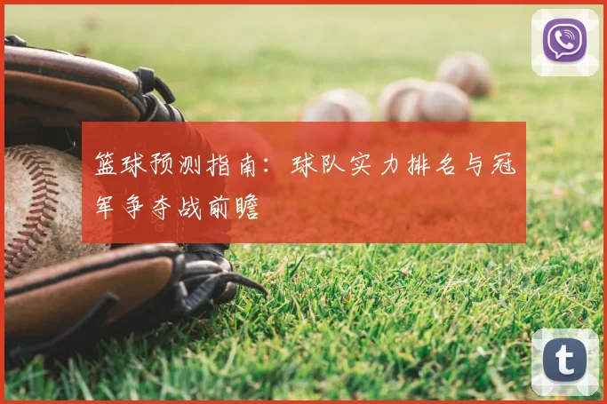 篮球预测指南:球队实力排名与冠军争夺战前瞻
