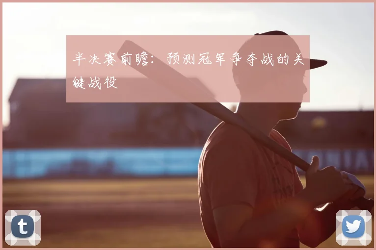 半决赛前瞻:预测冠军争夺战的关键战役