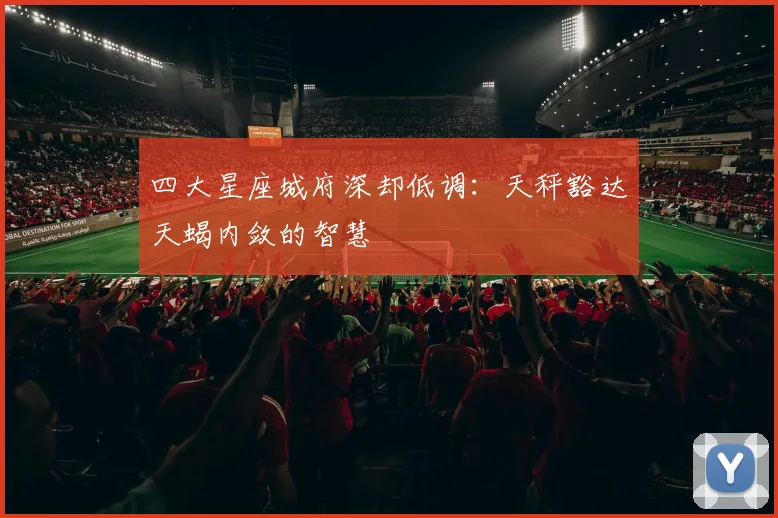 四大星座城府深却低调：天秤豁达天蝎内敛的智慧