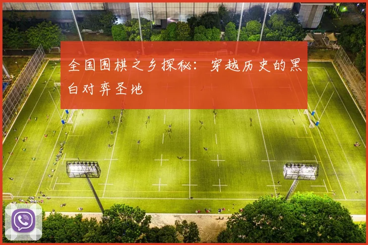 全国围棋之乡探秘:穿越历史的黑白对弈圣地